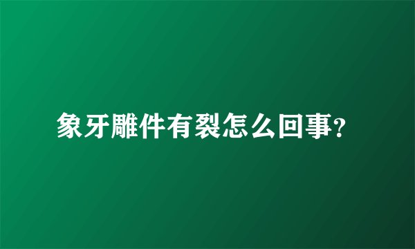 象牙雕件有裂怎么回事?