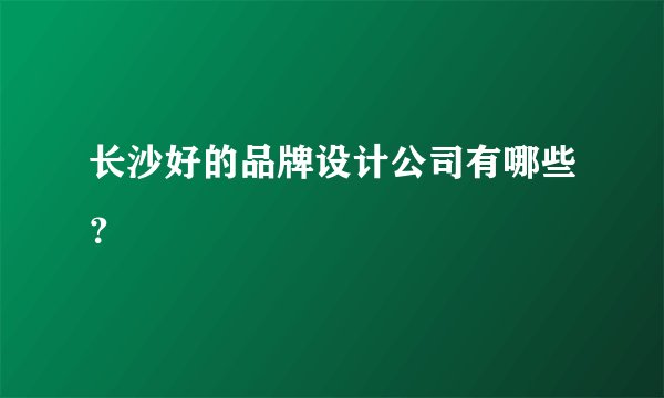 长沙好的品牌设计公司有哪些？
