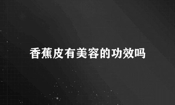 香蕉皮有美容的功效吗