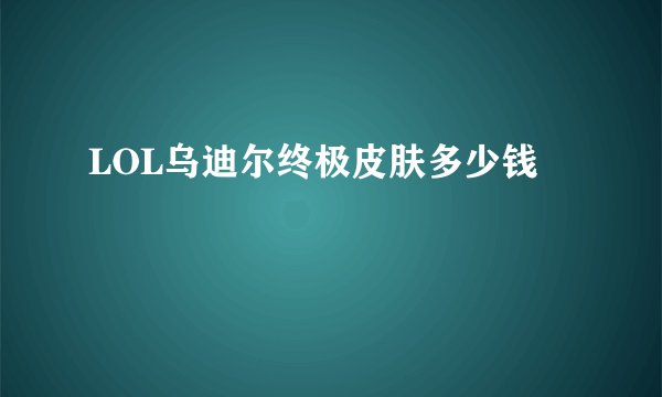 LOL乌迪尔终极皮肤多少钱
