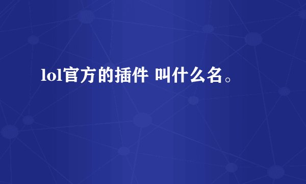 lol官方的插件 叫什么名。
