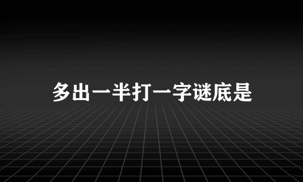 多出一半打一字谜底是