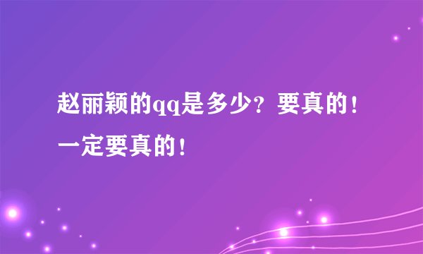 赵丽颖的qq是多少？要真的！一定要真的！