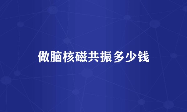 做脑核磁共振多少钱