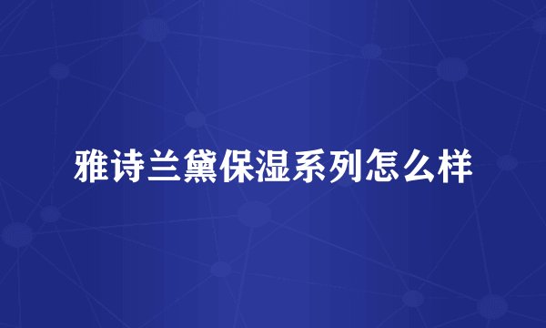 雅诗兰黛保湿系列怎么样