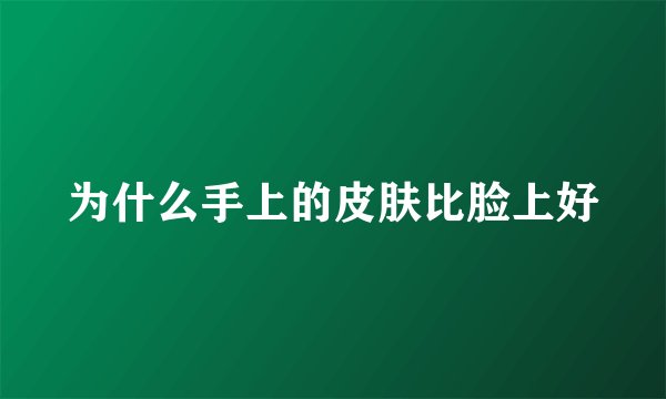 为什么手上的皮肤比脸上好