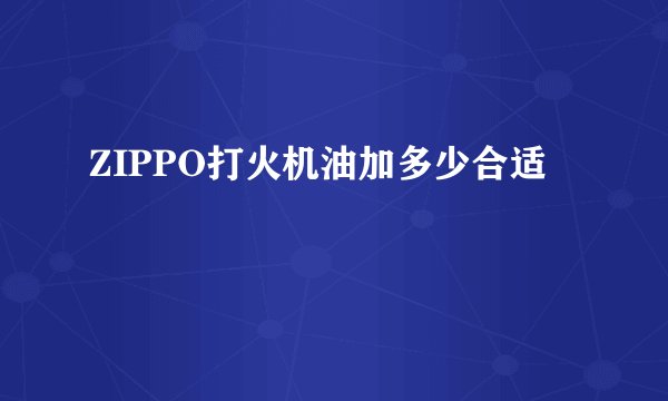 ZIPPO打火机油加多少合适