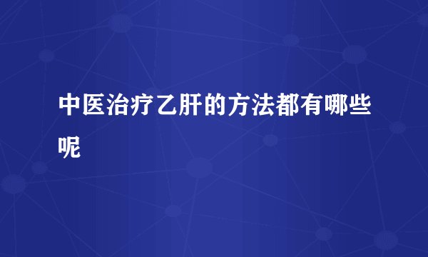 中医治疗乙肝的方法都有哪些呢