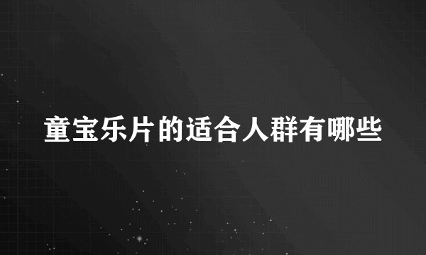 童宝乐片的适合人群有哪些