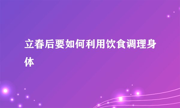 立春后要如何利用饮食调理身体