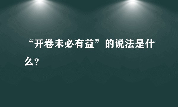 “开卷未必有益”的说法是什么？