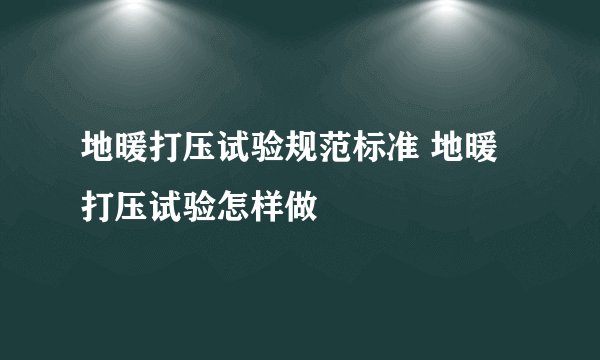 地暖打压试验规范标准 地暖打压试验怎样做