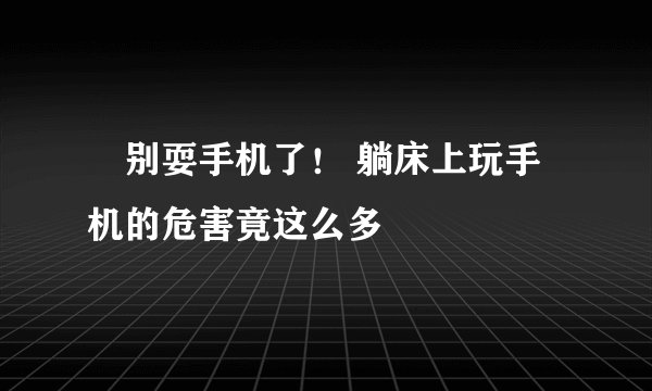别耍手机了! 躺床上玩手机的危害竟这么多
