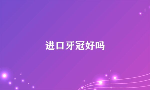 进口牙冠好吗