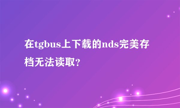 在tgbus上下载的nds完美存档无法读取？