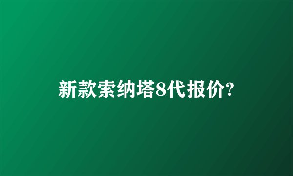 新款索纳塔8代报价?
