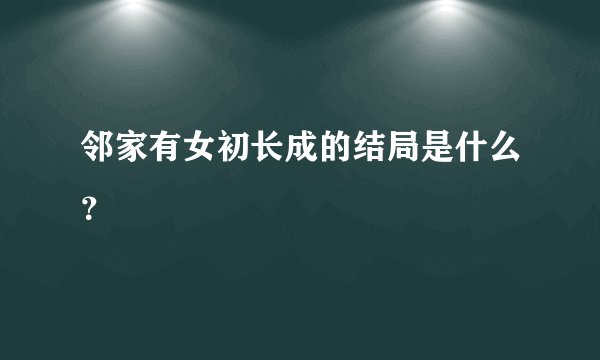 邻家有女初长成的结局是什么？