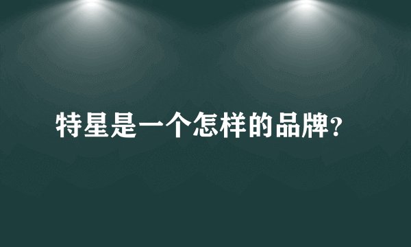 特星是一个怎样的品牌？