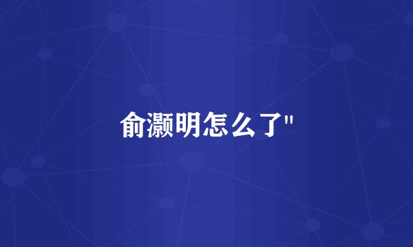 俞灏明怎么了