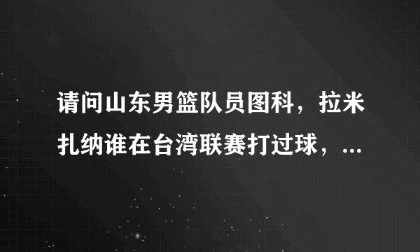 请问山东男篮队员图科，拉米扎纳谁在台湾联赛打过球，并创造单场最高分，得分是多少。