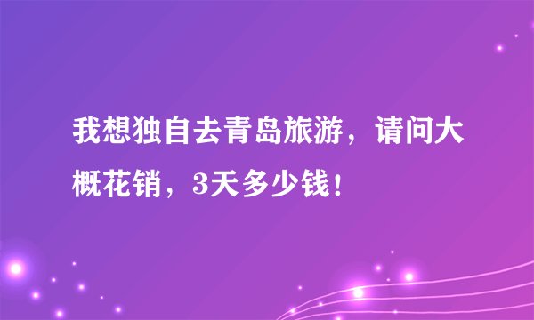 我想独自去青岛旅游，请问大概花销，3天多少钱！