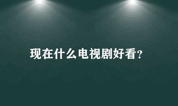 现在什么电视剧好看？