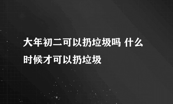 大年初二可以扔垃圾吗 什么时候才可以扔垃圾
