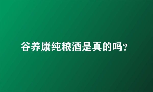 谷养康纯粮酒是真的吗？