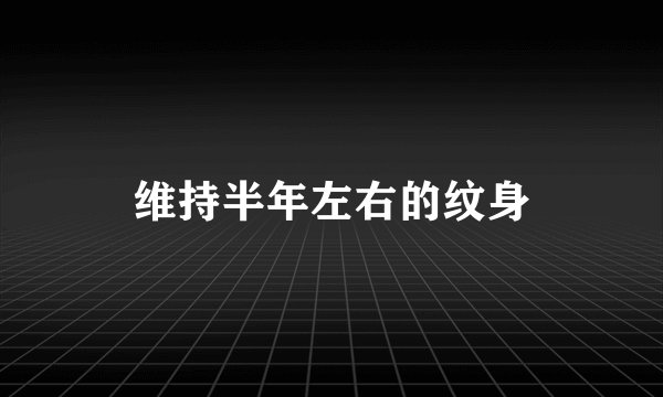 维持半年左右的纹身