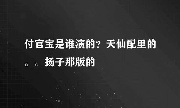 付官宝是谁演的？天仙配里的。。扬子那版的