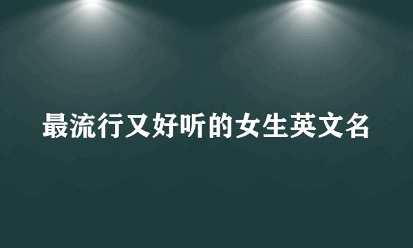 最流行又好听的女生英文名