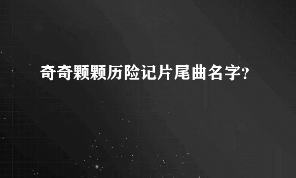 奇奇颗颗历险记片尾曲名字？