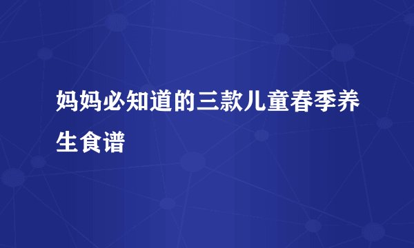 妈妈必知道的三款儿童春季养生食谱