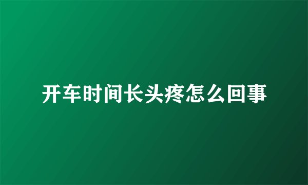 开车时间长头疼怎么回事