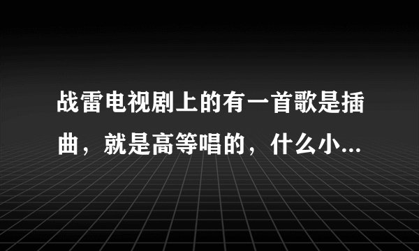 战雷电视剧上的有一首歌是插曲，就是高等唱的，什么小时候妈妈什么的，，，那是什么歌？
