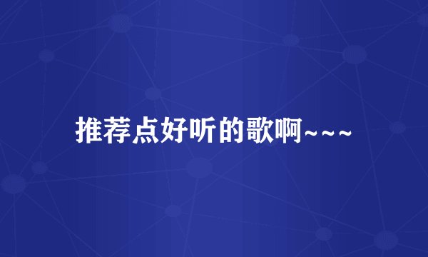 推荐点好听的歌啊~~~