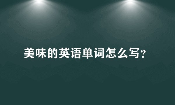 美味的英语单词怎么写?