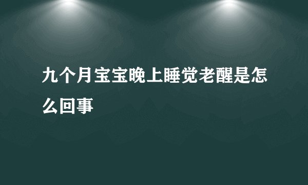 九个月宝宝晚上睡觉老醒是怎么回事