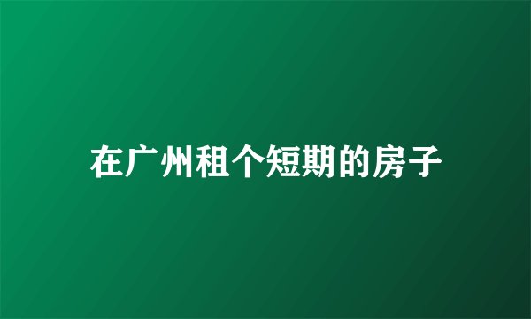 在广州租个短期的房子