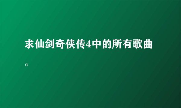 求仙剑奇侠传4中的所有歌曲。