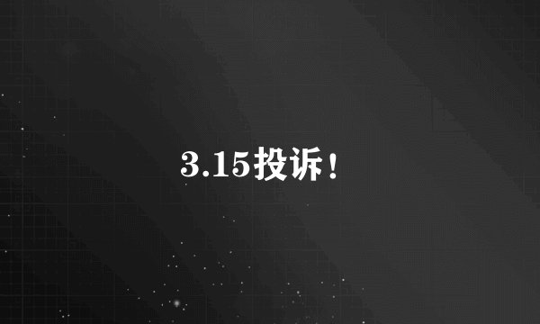 3.15投诉！
