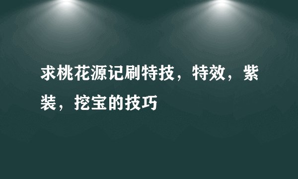 求桃花源记刷特技，特效，紫装，挖宝的技巧