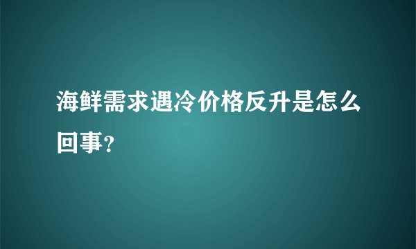 海鲜需求遇冷价格反升是怎么回事？