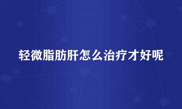 轻微脂肪肝怎么治疗才好呢