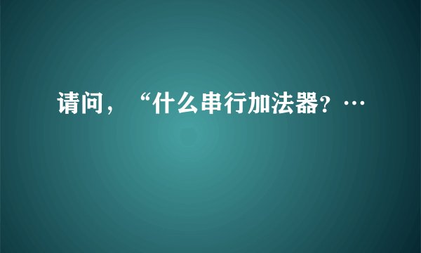 请问，“什么串行加法器？…
