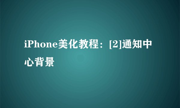 iPhone美化教程：[2]通知中心背景