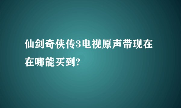 仙剑奇侠传3电视原声带现在在哪能买到?