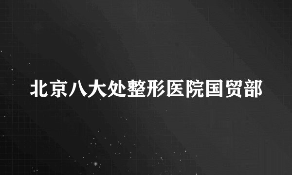 北京八大处整形医院国贸部