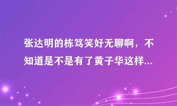 张达明的栋笃笑好无聊啊,不知道是不是有了黄子华这样的大师在,所以才显得他的很无聊!!