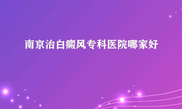 南京治白癜风专科医院哪家好